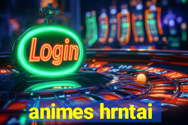 animes hrntai